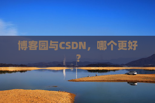 博客园与CSDN，哪个更好？